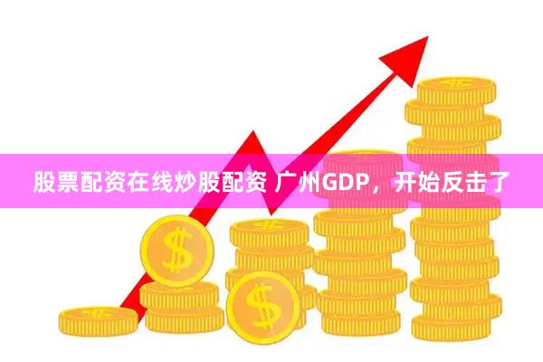 股票配资在线炒股配资 广州GDP，开始反击了