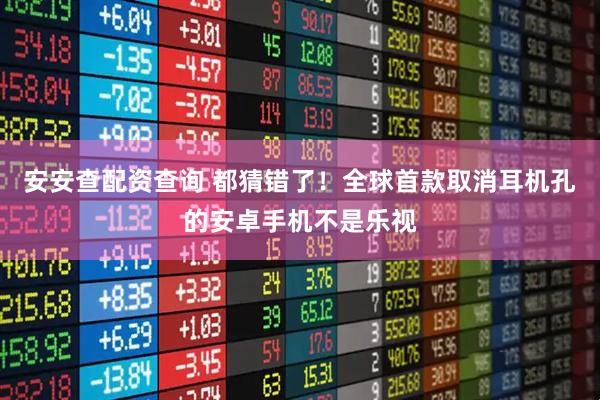 安安查配资查询 都猜错了！全球首款取消耳机孔的安卓手机不是乐视