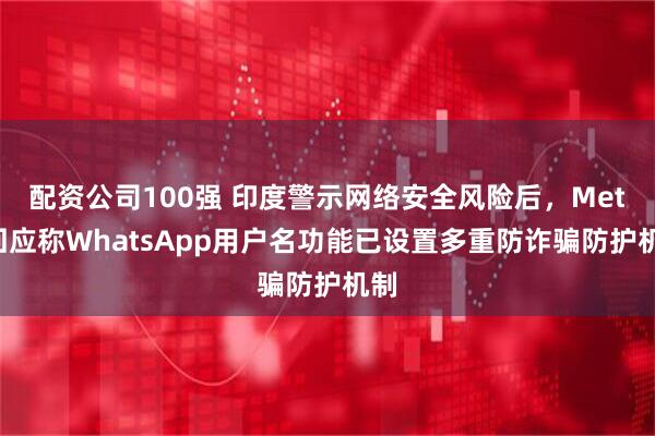配资公司100强 印度警示网络安全风险后，Meta回应称WhatsApp用户名功能已设置多重防诈骗防护机制