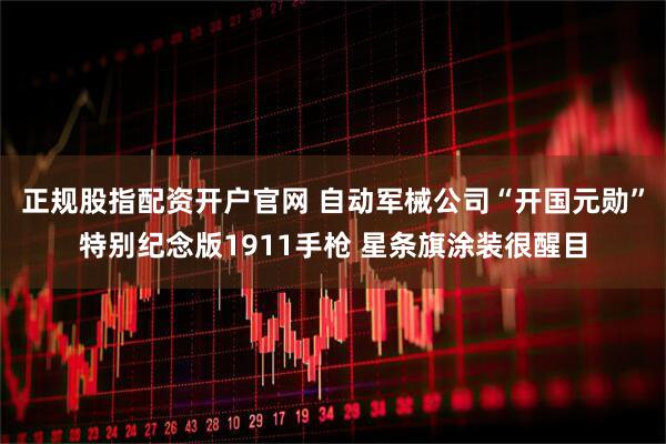 正规股指配资开户官网 自动军械公司“开国元勋”特别纪念版1911手枪 星条旗涂装很醒目